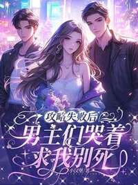 攻略失败后，男主们哭着求我别死在线阅读
