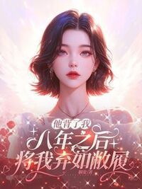 他背了我八年之后，将我弃如敝履在线阅读