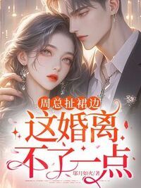 周总扯裙边，这婚离不了一点在线阅读