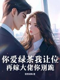 你爱绿茶我让位，再嫁大佬你别跪在线阅读