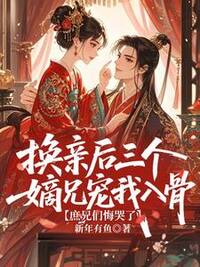 换亲后三个嫡兄宠我入骨，庶兄们悔哭了在线阅读