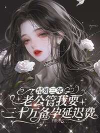 结婚三年，老公管我要三十万备孕延迟费在线阅读
