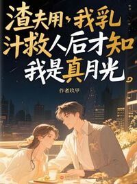 渣夫用我乳汁救人后才知我是真月光在线阅读