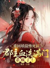 重回填债惨死前，郡主血洗满门杀疯了！在线阅读