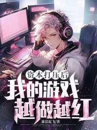 资本打压后，我的游戏越做越红在线阅读