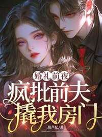 婚礼前夜，疯批前夫撬我房门在线阅读