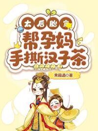 太后胎穿，帮孕妈手撕汉子茶在线阅读