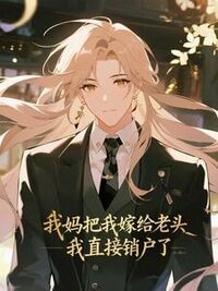 我妈把我嫁给老头，我直接销户了在线阅读