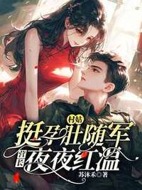 村姑挺孕肚随军，营长夜夜红温在线阅读