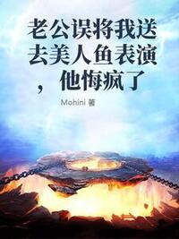 老公误将我送去美人鱼表演，他悔疯了在线阅读