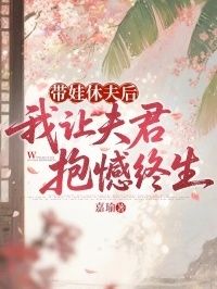 带娃休夫后，我让夫君抱憾终生在线阅读