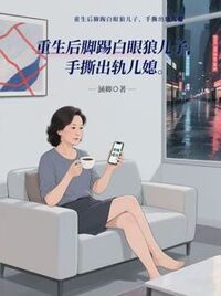重生后脚踢白眼狼儿子，手撕出轨儿媳在线阅读