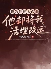 我为他逆天改命，他却将我活埋改运在线阅读
