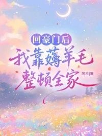 回豪门后，我靠薅羊毛整顿全家在线阅读