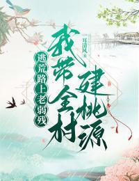 逃荒路上老弱残，我带全村建桃源在线阅读