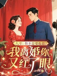八零：你不是要报恩？我离婚你又红了眼在线阅读