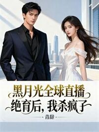 黑月光全球直播绝育后，我杀疯了在线阅读