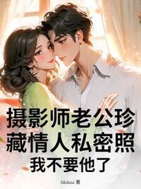摄影师老公珍藏情人私密照，我不要他了在线阅读