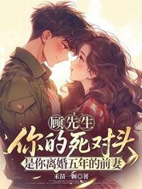 顾先生，你的死对头是你离婚五年的前妻在线阅读