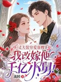 丈夫装穷爱寡嫂？我改嫁他千亿小舅！在线阅读