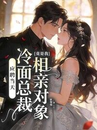 应聘当天，冷面总裁竟是我相亲对象在线阅读
