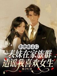 拒绝相亲后，表妹在家族群造谣我喜欢女生在线阅读