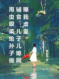 用虫眼菜给孙子做辅食，儿子儿媳网曝我虐童在线阅读