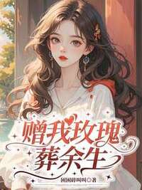 赠我玫瑰葬余生在线阅读