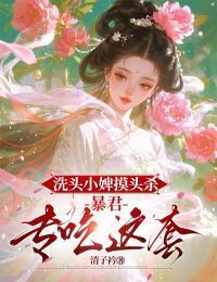 洗头小婢摸头杀：暴君专吃这套在线阅读