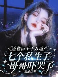 爸爸留下的千万遗产，吓哭了七个私生子哥哥在线阅读