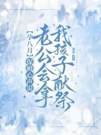 孕八月，保姆心声说老公会拿我孩子献祭在线阅读