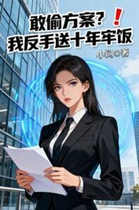 敢偷方案？我反手送十年牢饭在线阅读