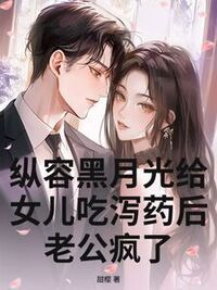 纵容黑月光给女儿吃泻药后，老公疯了在线阅读