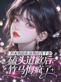 拍卖我隐私逼我给真千金磕头道歉后，竹马悔疯了在线阅读