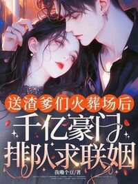送渣爹们火葬场后，千亿豪门排队求联姻在线阅读