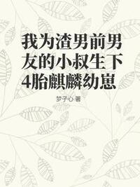 我为渣男前男友的小叔生下4胎麒麟幼崽在线阅读
