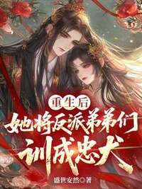 重生后，她将反派弟弟们训成忠犬在线阅读