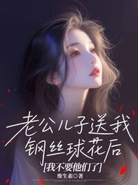 老公儿子送我钢丝球花后，我不要他们了在线阅读