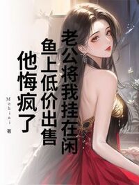 老公将我挂在闲鱼上低价出售，他悔疯了在线阅读