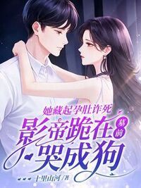 她藏起孕肚诈死，影帝跪在墓前哭成狗在线阅读