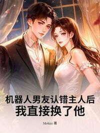 机器人男友认错主人后，我直接换了他在线阅读