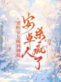 果粉室友踢到钢板，安卓人杀疯了在线阅读