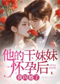 他的干妹妹怀孕后，我闪婚了在线阅读