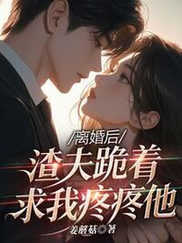 离婚后，渣夫跪着求我疼疼他在线阅读