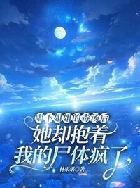 喝下姐姐的毒汤后，她却抱着我的尸体疯了在线阅读