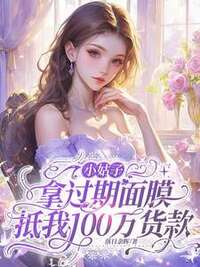 小姑子拿过期面膜抵我100万货款在线阅读