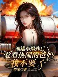 油罐车爆炸后，爱看热闹的爸妈，我不要了在线阅读