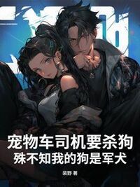 宠物车司机要杀狗，殊不知我的狗是军犬在线阅读