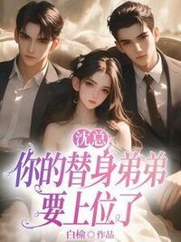 沈总，你的替身弟弟要上位了在线阅读