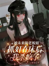 被未来的老板娘抓奸在床后，我杀疯了在线阅读